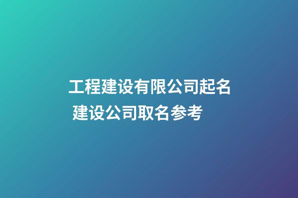 工程建设有限公司起名 建设公司取名参考-第1张-公司起名-玄机派